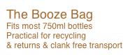 The Booze Bag
Fits most 750ml bottles Practical for recycling 
& returns & clank free transport